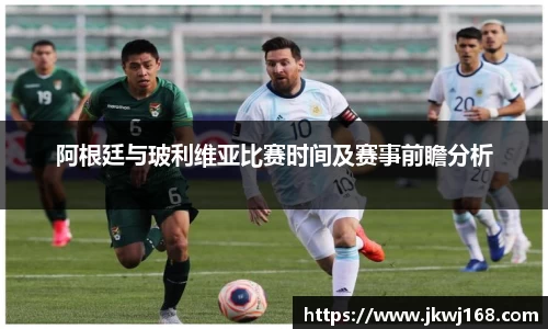 阿根廷与玻利维亚比赛时间及赛事前瞻分析